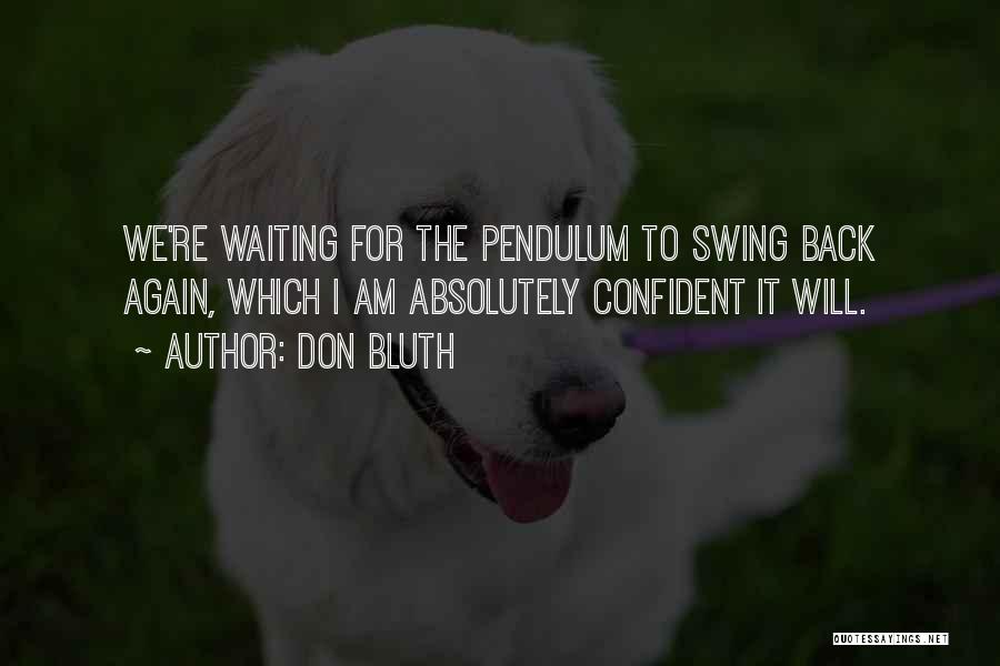 Don Bluth Quotes: We're Waiting For The Pendulum To Swing Back Again, Which I Am Absolutely Confident It Will.