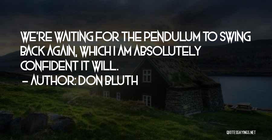 Don Bluth Quotes: We're Waiting For The Pendulum To Swing Back Again, Which I Am Absolutely Confident It Will.