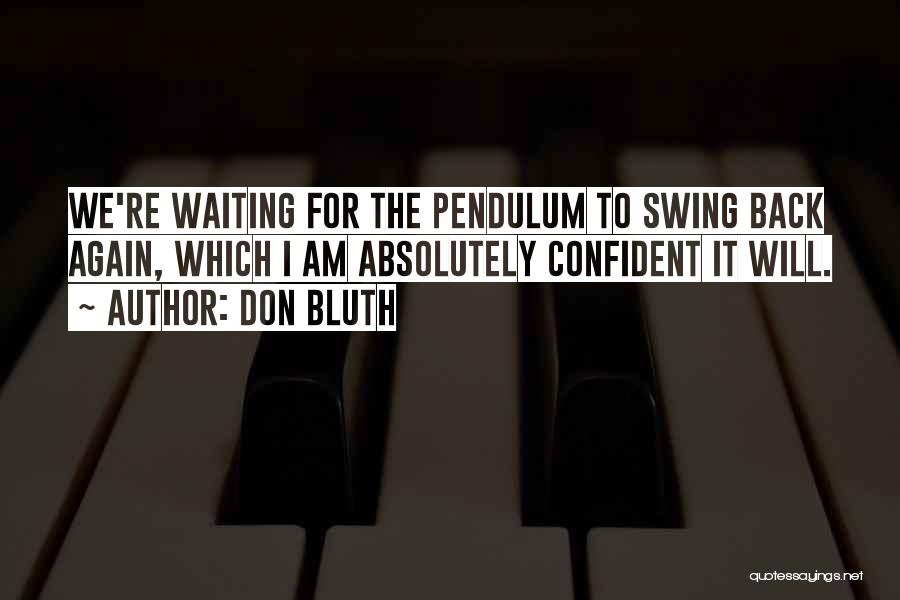 Don Bluth Quotes: We're Waiting For The Pendulum To Swing Back Again, Which I Am Absolutely Confident It Will.