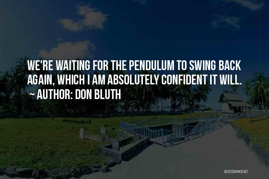 Don Bluth Quotes: We're Waiting For The Pendulum To Swing Back Again, Which I Am Absolutely Confident It Will.