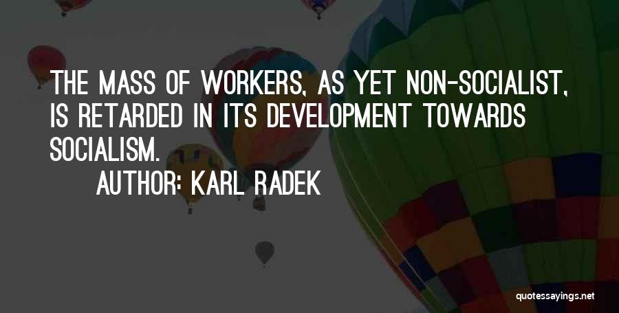 Karl Radek Quotes: The Mass Of Workers, As Yet Non-socialist, Is Retarded In Its Development Towards Socialism.