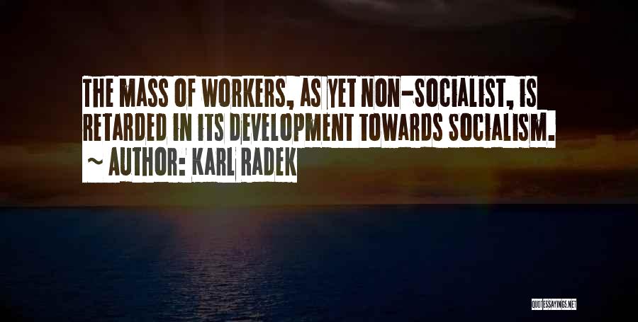 Karl Radek Quotes: The Mass Of Workers, As Yet Non-socialist, Is Retarded In Its Development Towards Socialism.