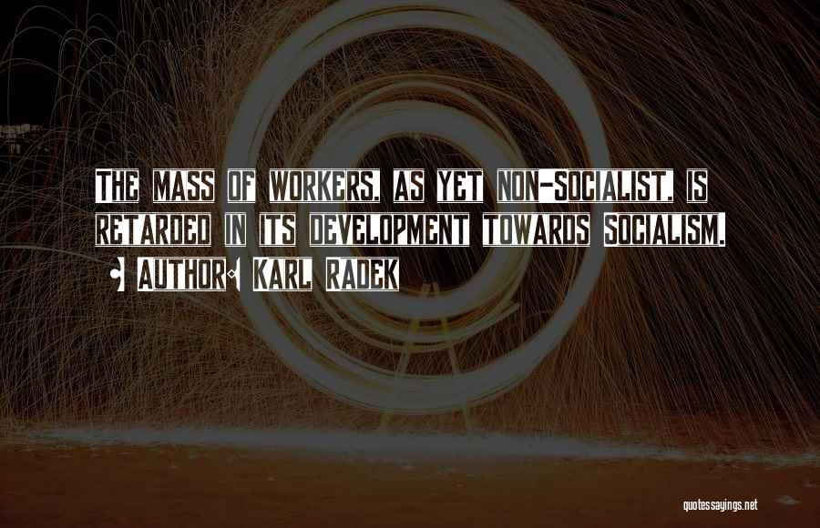 Karl Radek Quotes: The Mass Of Workers, As Yet Non-socialist, Is Retarded In Its Development Towards Socialism.