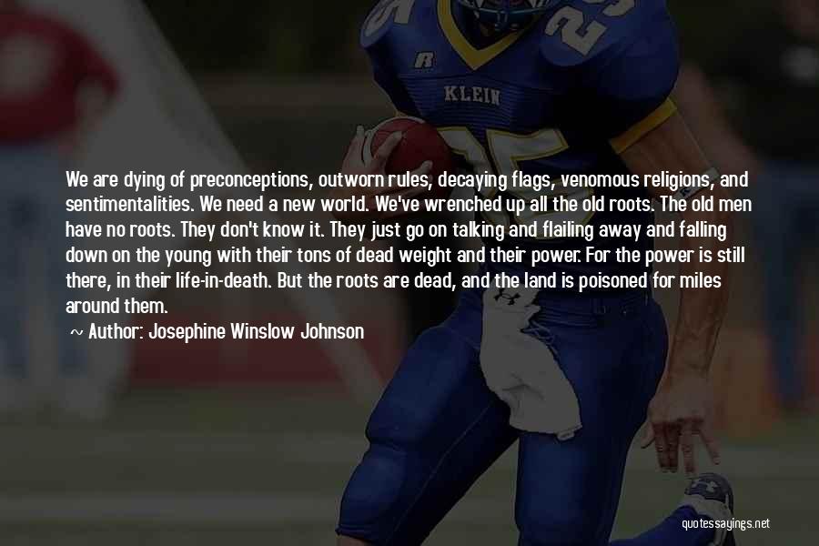 Josephine Winslow Johnson Quotes: We Are Dying Of Preconceptions, Outworn Rules, Decaying Flags, Venomous Religions, And Sentimentalities. We Need A New World. We've Wrenched