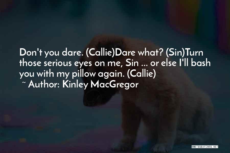 Kinley MacGregor Quotes: Don't You Dare. (callie)dare What? (sin)turn Those Serious Eyes On Me, Sin ... Or Else I'll Bash You With My