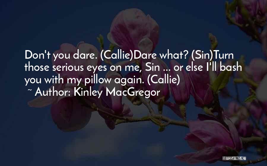 Kinley MacGregor Quotes: Don't You Dare. (callie)dare What? (sin)turn Those Serious Eyes On Me, Sin ... Or Else I'll Bash You With My