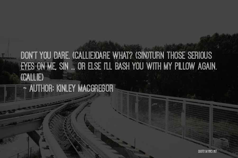 Kinley MacGregor Quotes: Don't You Dare. (callie)dare What? (sin)turn Those Serious Eyes On Me, Sin ... Or Else I'll Bash You With My