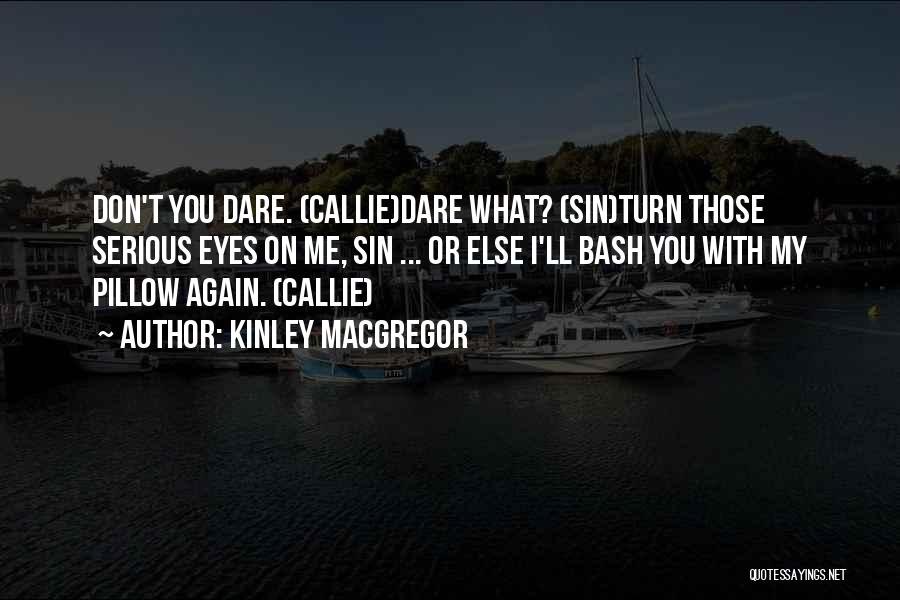 Kinley MacGregor Quotes: Don't You Dare. (callie)dare What? (sin)turn Those Serious Eyes On Me, Sin ... Or Else I'll Bash You With My