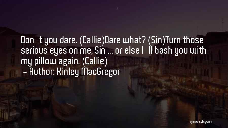 Kinley MacGregor Quotes: Don't You Dare. (callie)dare What? (sin)turn Those Serious Eyes On Me, Sin ... Or Else I'll Bash You With My