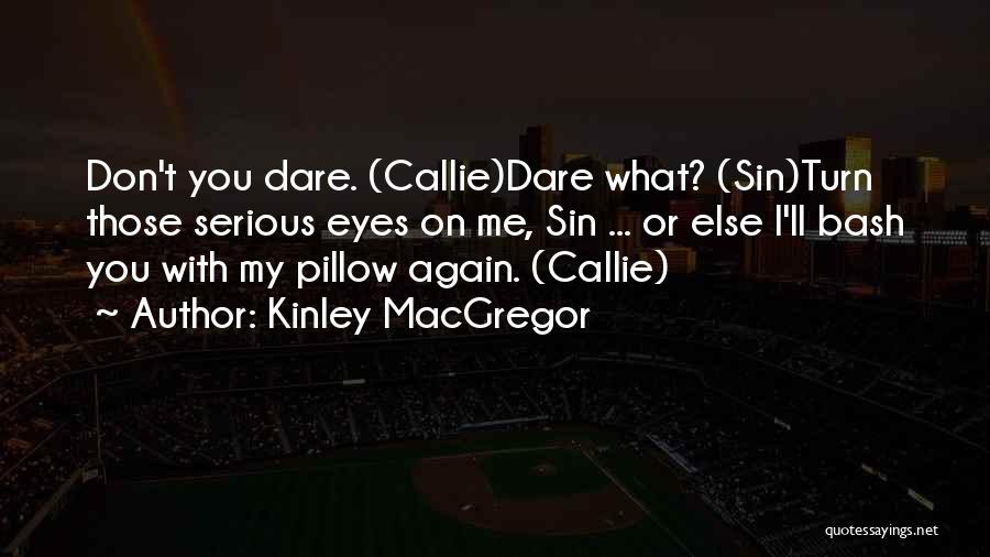 Kinley MacGregor Quotes: Don't You Dare. (callie)dare What? (sin)turn Those Serious Eyes On Me, Sin ... Or Else I'll Bash You With My