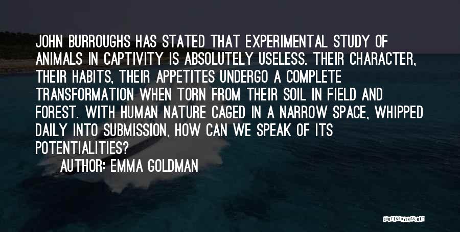 Emma Goldman Quotes: John Burroughs Has Stated That Experimental Study Of Animals In Captivity Is Absolutely Useless. Their Character, Their Habits, Their Appetites