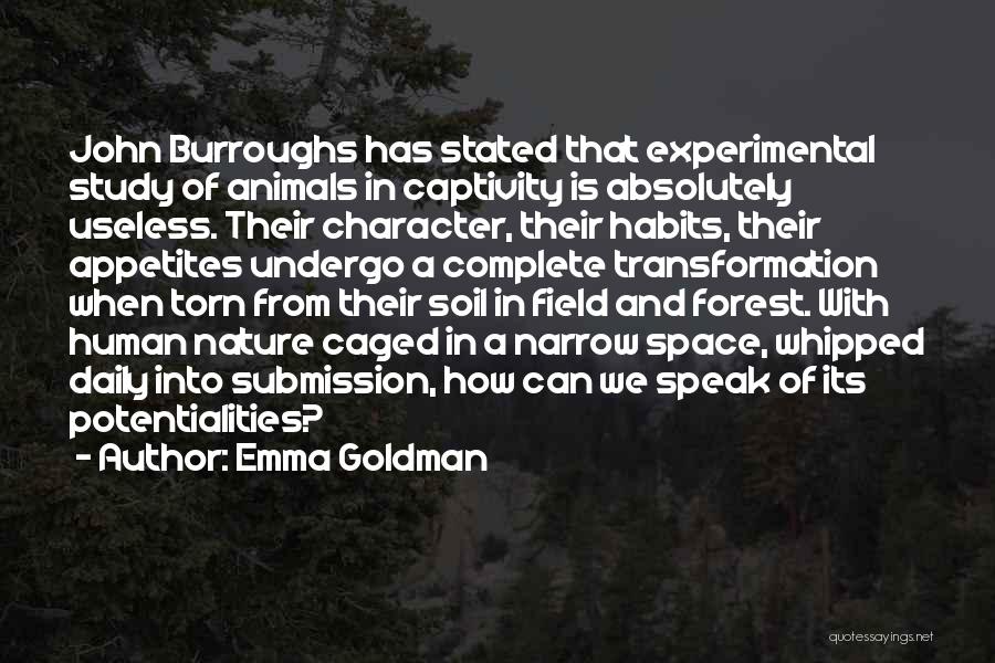 Emma Goldman Quotes: John Burroughs Has Stated That Experimental Study Of Animals In Captivity Is Absolutely Useless. Their Character, Their Habits, Their Appetites