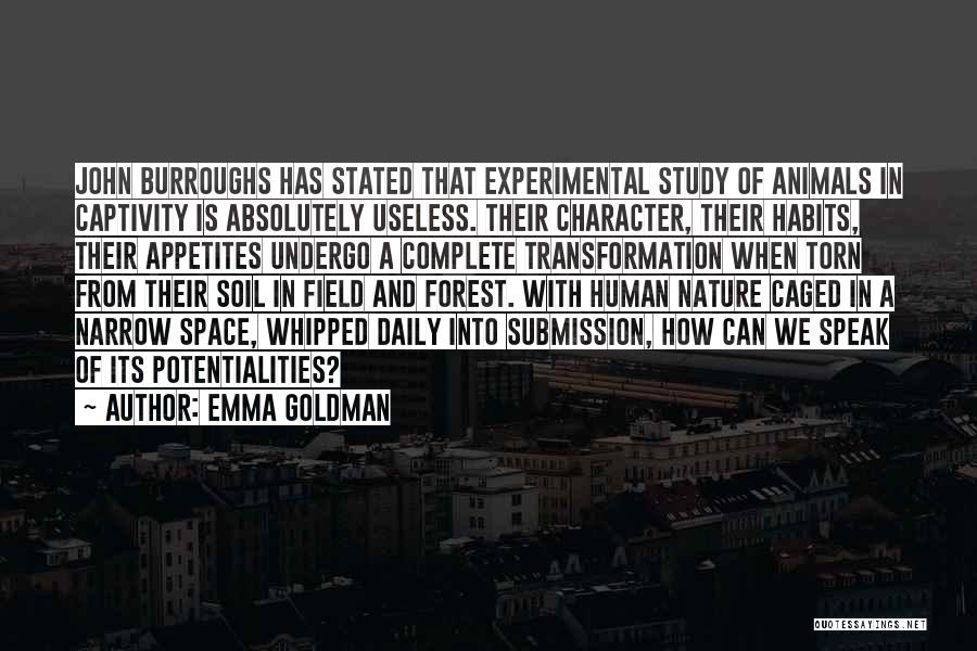 Emma Goldman Quotes: John Burroughs Has Stated That Experimental Study Of Animals In Captivity Is Absolutely Useless. Their Character, Their Habits, Their Appetites