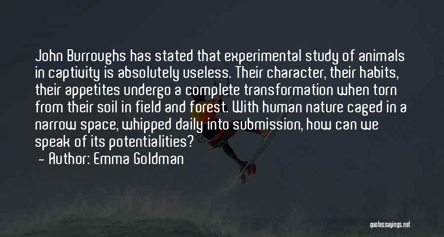 Emma Goldman Quotes: John Burroughs Has Stated That Experimental Study Of Animals In Captivity Is Absolutely Useless. Their Character, Their Habits, Their Appetites