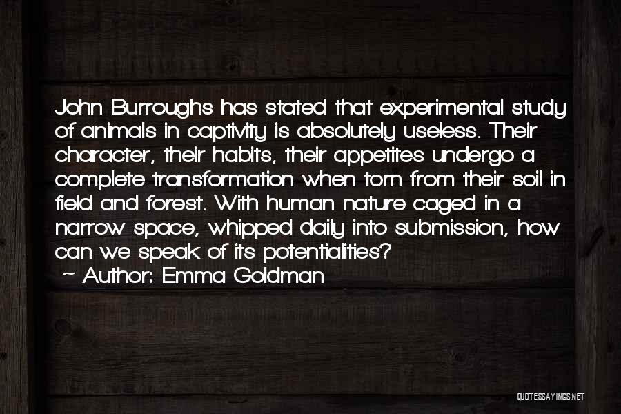 Emma Goldman Quotes: John Burroughs Has Stated That Experimental Study Of Animals In Captivity Is Absolutely Useless. Their Character, Their Habits, Their Appetites