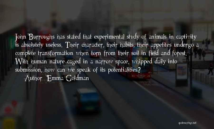 Emma Goldman Quotes: John Burroughs Has Stated That Experimental Study Of Animals In Captivity Is Absolutely Useless. Their Character, Their Habits, Their Appetites