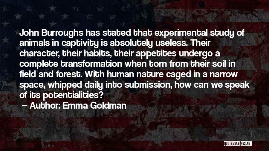 Emma Goldman Quotes: John Burroughs Has Stated That Experimental Study Of Animals In Captivity Is Absolutely Useless. Their Character, Their Habits, Their Appetites