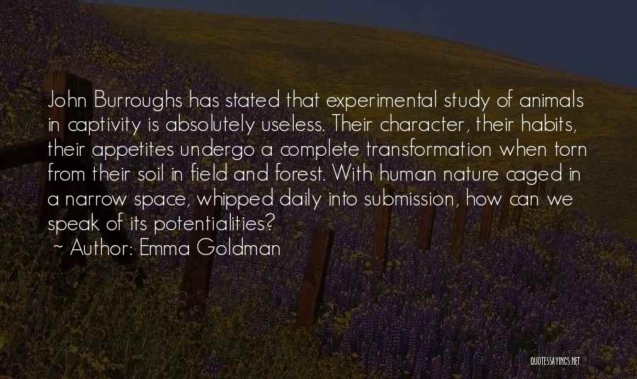 Emma Goldman Quotes: John Burroughs Has Stated That Experimental Study Of Animals In Captivity Is Absolutely Useless. Their Character, Their Habits, Their Appetites