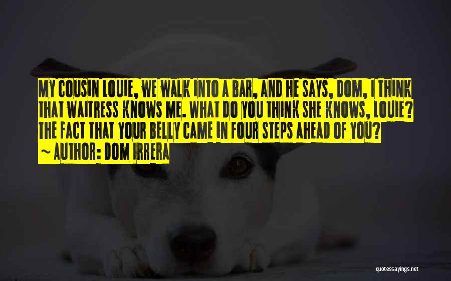 Dom Irrera Quotes: My Cousin Louie, We Walk Into A Bar, And He Says, Dom, I Think That Waitress Knows Me. What Do