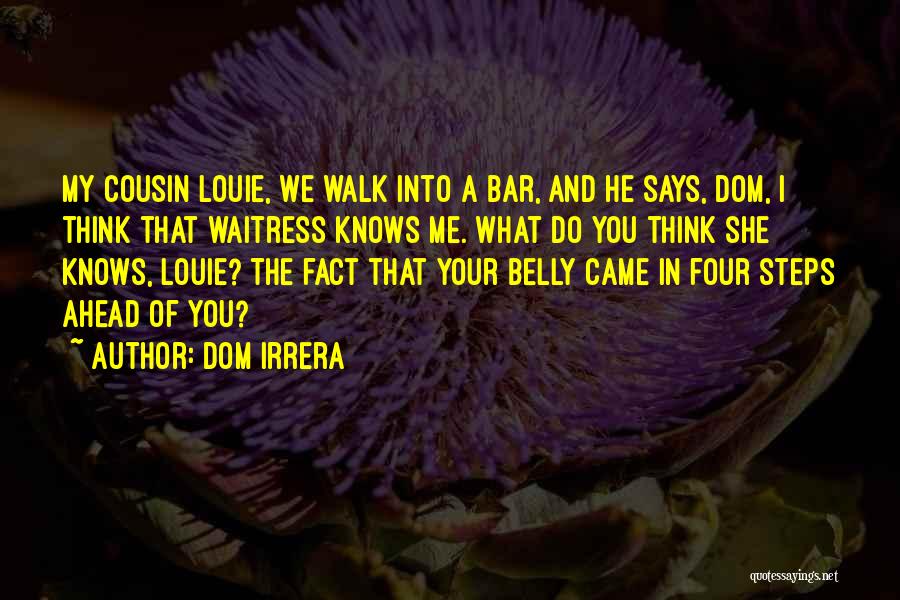 Dom Irrera Quotes: My Cousin Louie, We Walk Into A Bar, And He Says, Dom, I Think That Waitress Knows Me. What Do