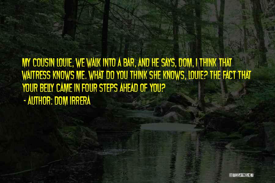 Dom Irrera Quotes: My Cousin Louie, We Walk Into A Bar, And He Says, Dom, I Think That Waitress Knows Me. What Do