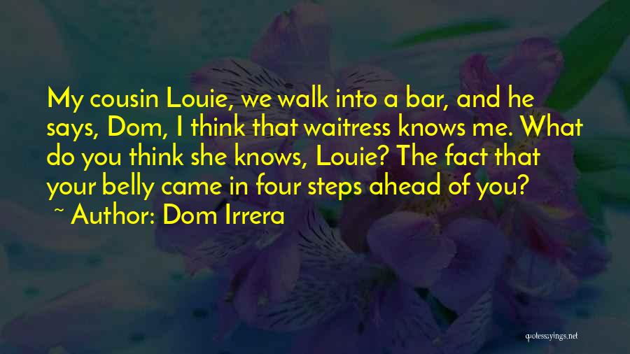 Dom Irrera Quotes: My Cousin Louie, We Walk Into A Bar, And He Says, Dom, I Think That Waitress Knows Me. What Do