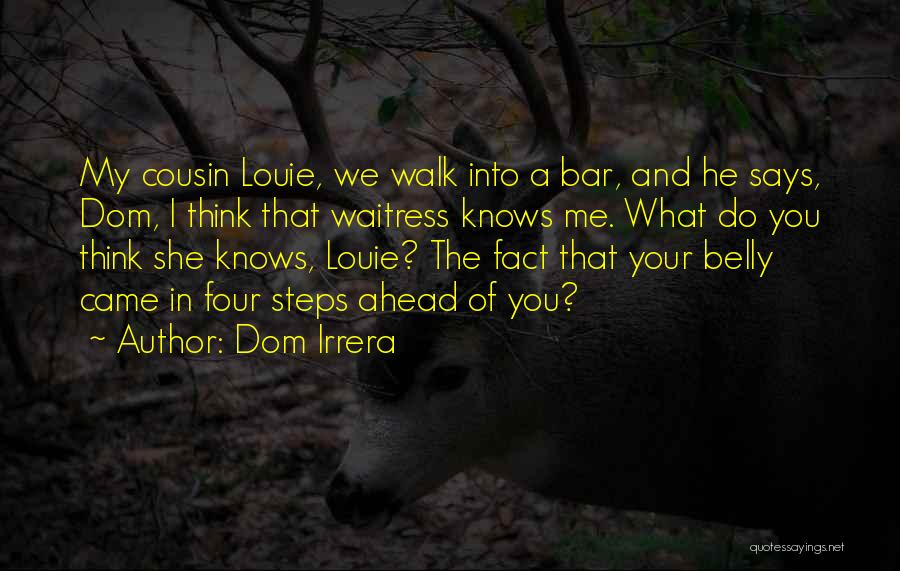 Dom Irrera Quotes: My Cousin Louie, We Walk Into A Bar, And He Says, Dom, I Think That Waitress Knows Me. What Do