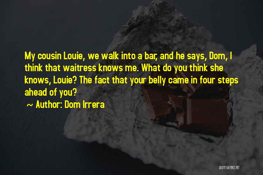 Dom Irrera Quotes: My Cousin Louie, We Walk Into A Bar, And He Says, Dom, I Think That Waitress Knows Me. What Do