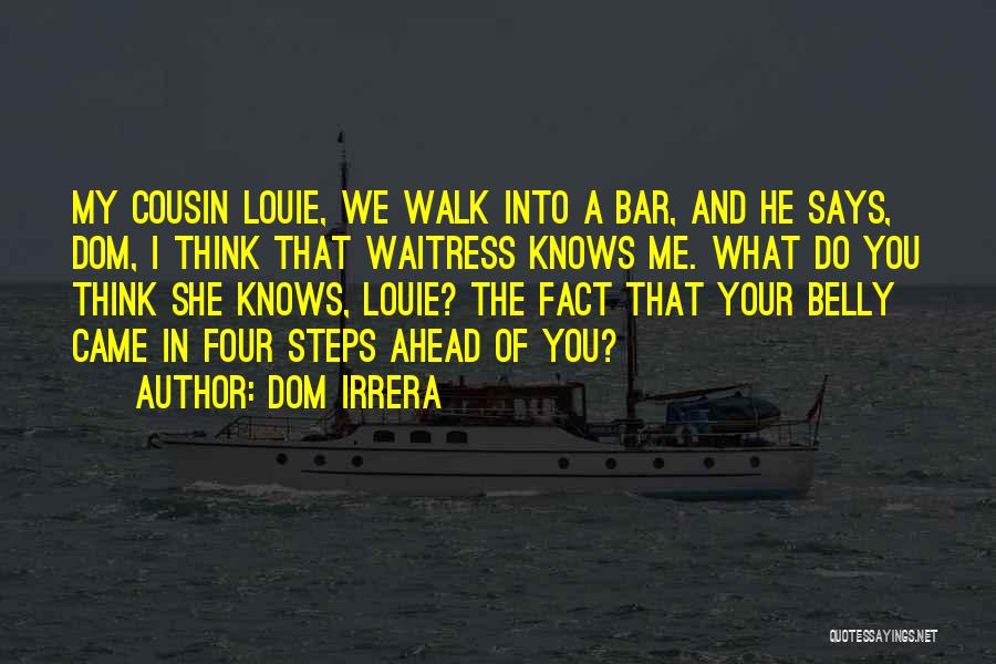 Dom Irrera Quotes: My Cousin Louie, We Walk Into A Bar, And He Says, Dom, I Think That Waitress Knows Me. What Do