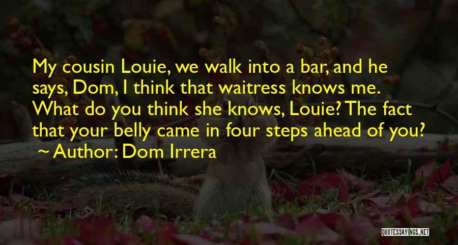 Dom Irrera Quotes: My Cousin Louie, We Walk Into A Bar, And He Says, Dom, I Think That Waitress Knows Me. What Do