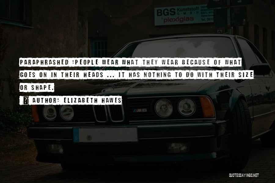 Elizabeth Hawes Quotes: Paraphrashed :people Wear What They Wear Because Of What Goes On In Their Heads ... It Has Nothing To Do