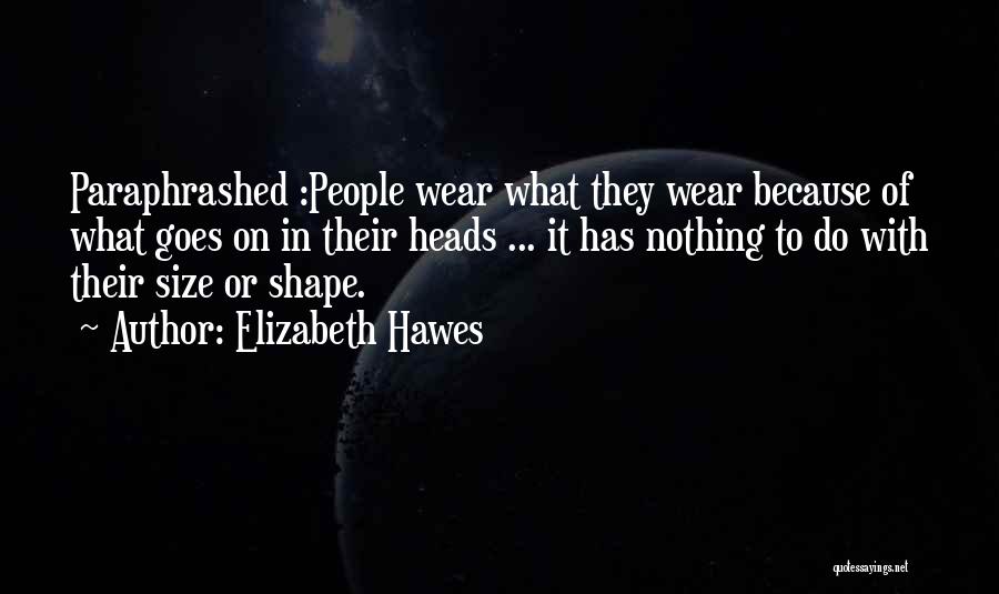 Elizabeth Hawes Quotes: Paraphrashed :people Wear What They Wear Because Of What Goes On In Their Heads ... It Has Nothing To Do