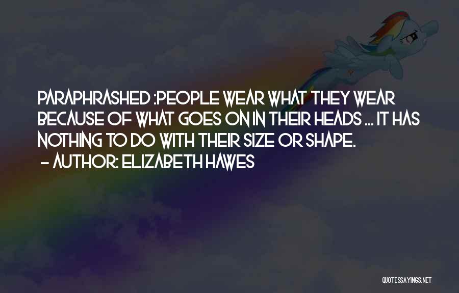 Elizabeth Hawes Quotes: Paraphrashed :people Wear What They Wear Because Of What Goes On In Their Heads ... It Has Nothing To Do