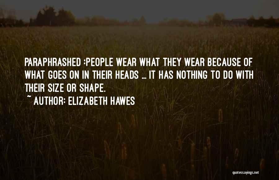 Elizabeth Hawes Quotes: Paraphrashed :people Wear What They Wear Because Of What Goes On In Their Heads ... It Has Nothing To Do
