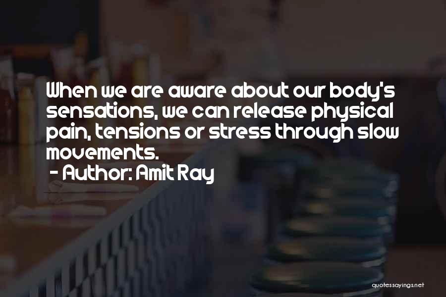 Amit Ray Quotes: When We Are Aware About Our Body's Sensations, We Can Release Physical Pain, Tensions Or Stress Through Slow Movements.