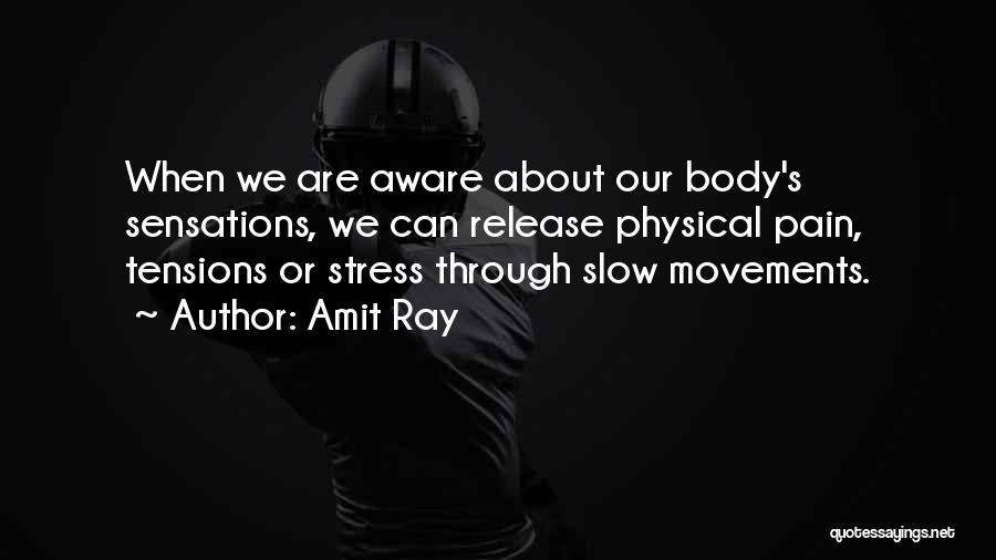 Amit Ray Quotes: When We Are Aware About Our Body's Sensations, We Can Release Physical Pain, Tensions Or Stress Through Slow Movements.