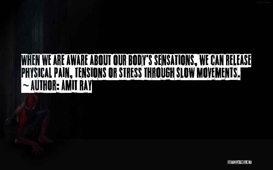 Amit Ray Quotes: When We Are Aware About Our Body's Sensations, We Can Release Physical Pain, Tensions Or Stress Through Slow Movements.