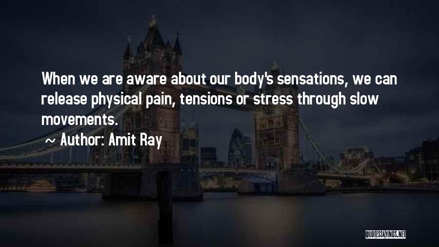 Amit Ray Quotes: When We Are Aware About Our Body's Sensations, We Can Release Physical Pain, Tensions Or Stress Through Slow Movements.