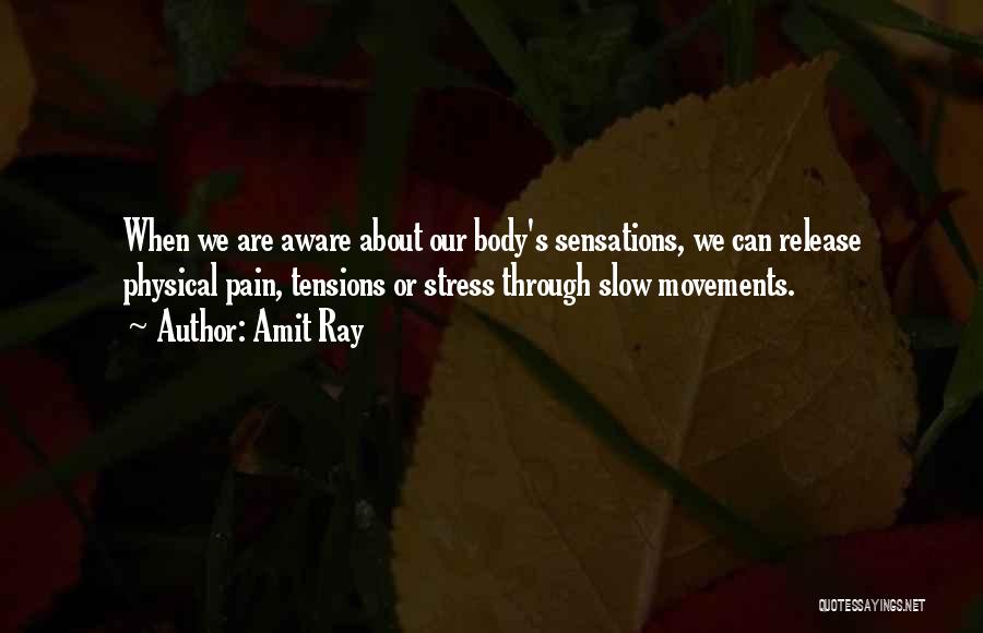 Amit Ray Quotes: When We Are Aware About Our Body's Sensations, We Can Release Physical Pain, Tensions Or Stress Through Slow Movements.