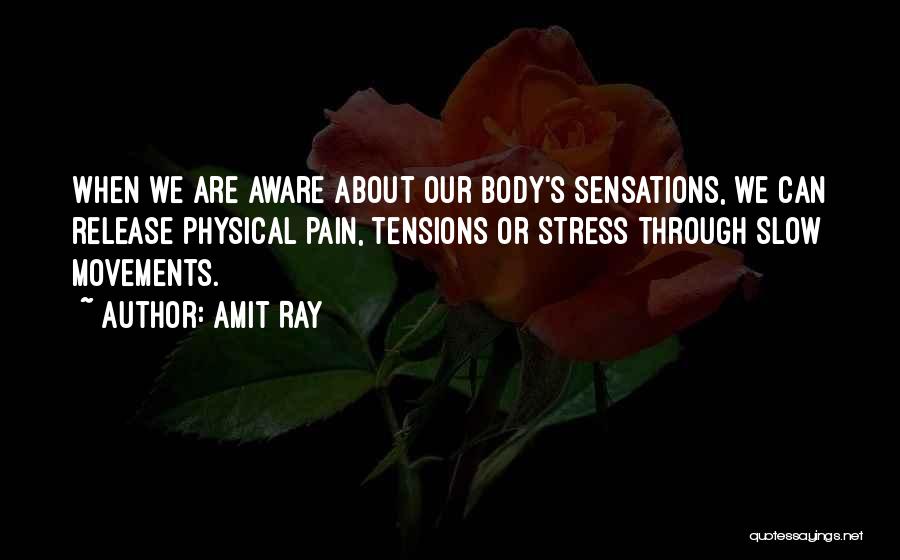 Amit Ray Quotes: When We Are Aware About Our Body's Sensations, We Can Release Physical Pain, Tensions Or Stress Through Slow Movements.