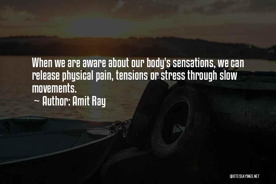 Amit Ray Quotes: When We Are Aware About Our Body's Sensations, We Can Release Physical Pain, Tensions Or Stress Through Slow Movements.