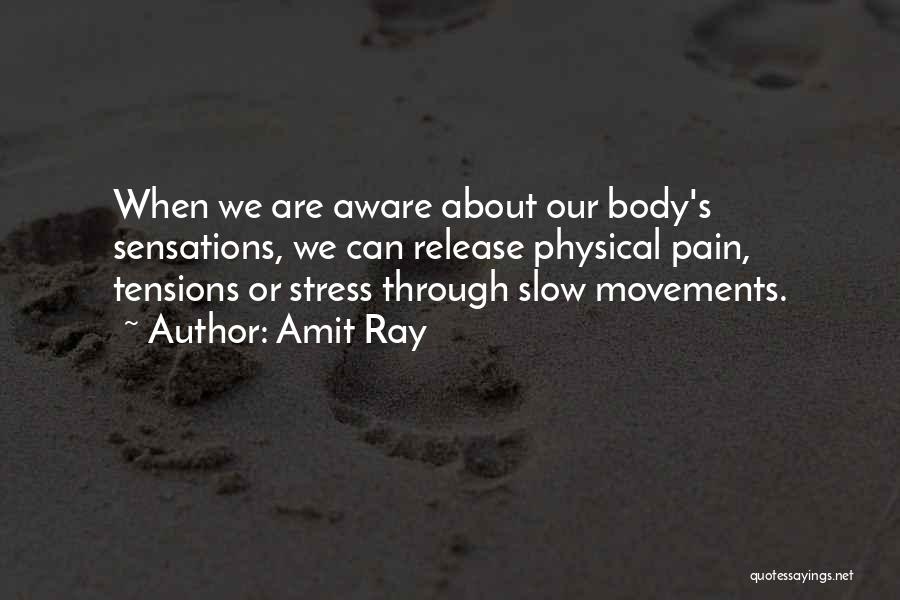 Amit Ray Quotes: When We Are Aware About Our Body's Sensations, We Can Release Physical Pain, Tensions Or Stress Through Slow Movements.