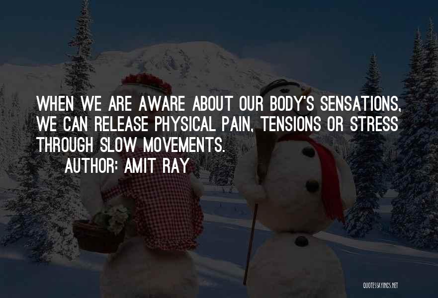 Amit Ray Quotes: When We Are Aware About Our Body's Sensations, We Can Release Physical Pain, Tensions Or Stress Through Slow Movements.