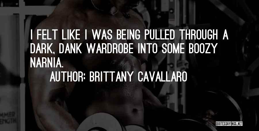 Brittany Cavallaro Quotes: I Felt Like I Was Being Pulled Through A Dark, Dank Wardrobe Into Some Boozy Narnia.