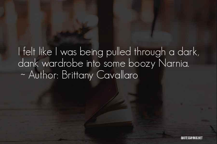 Brittany Cavallaro Quotes: I Felt Like I Was Being Pulled Through A Dark, Dank Wardrobe Into Some Boozy Narnia.