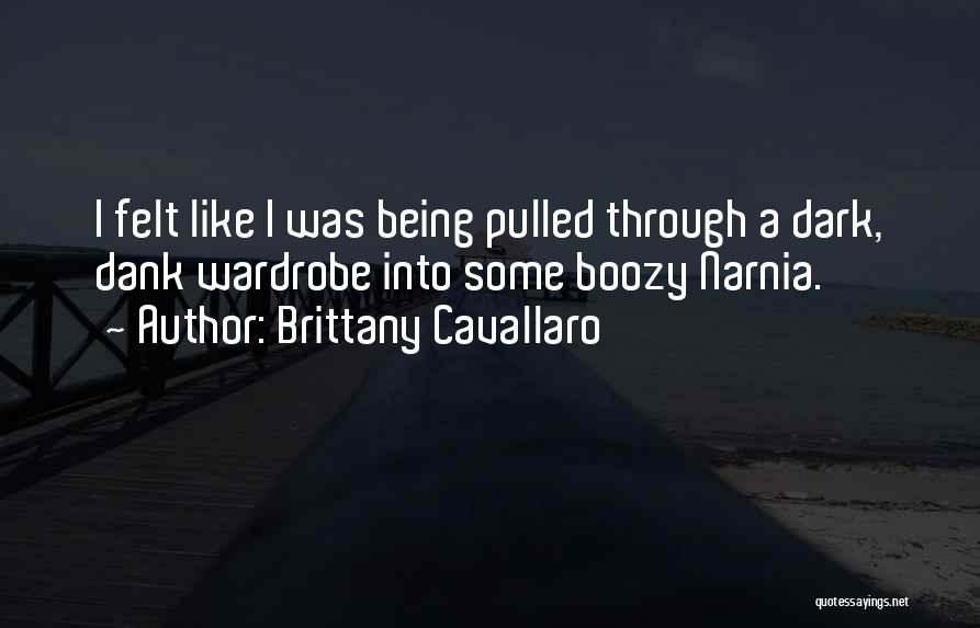 Brittany Cavallaro Quotes: I Felt Like I Was Being Pulled Through A Dark, Dank Wardrobe Into Some Boozy Narnia.