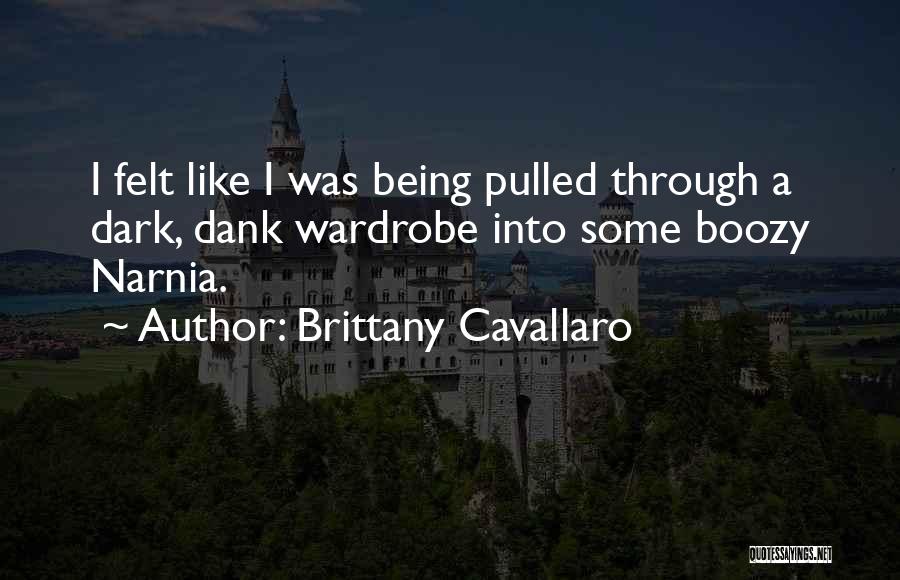 Brittany Cavallaro Quotes: I Felt Like I Was Being Pulled Through A Dark, Dank Wardrobe Into Some Boozy Narnia.