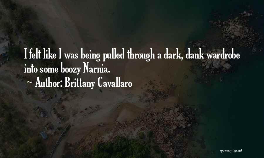 Brittany Cavallaro Quotes: I Felt Like I Was Being Pulled Through A Dark, Dank Wardrobe Into Some Boozy Narnia.