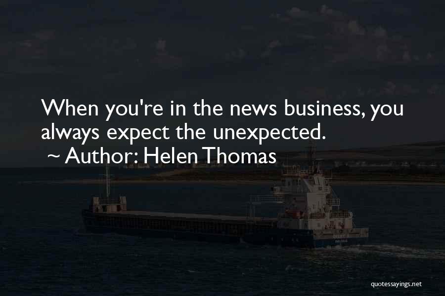 Helen Thomas Quotes: When You're In The News Business, You Always Expect The Unexpected.