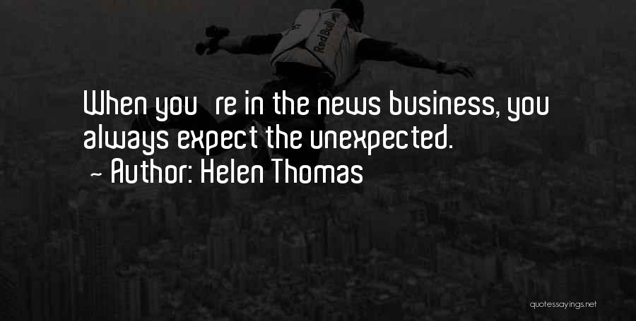 Helen Thomas Quotes: When You're In The News Business, You Always Expect The Unexpected.